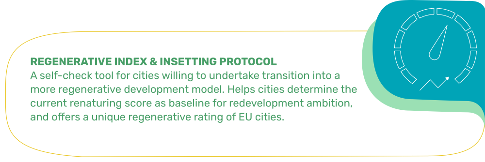 REGENERATIVE INDEX & INSETTING PROTOCOL: A self-check tool for cities willing to undertake transition into a more regenerative development model. Helps cities determine the current renaturing score as baseline for redevelopment ambition, and offers a unique regenerative rating of EU cities.
